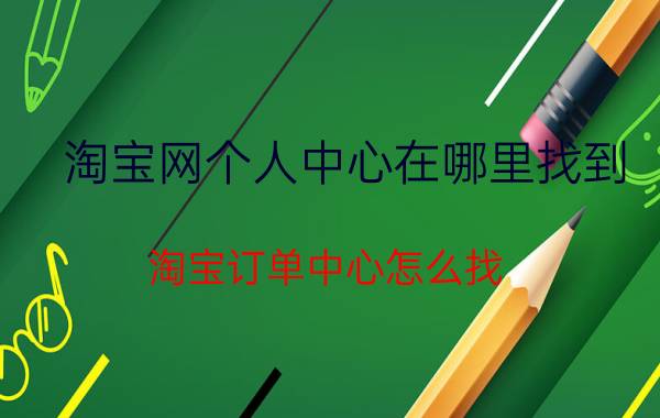 淘宝网个人中心在哪里找到 淘宝订单中心怎么找？